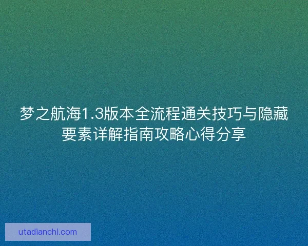 梦之航海1.3版本全流程通关技巧与隐藏要素详解指南攻略心得分享