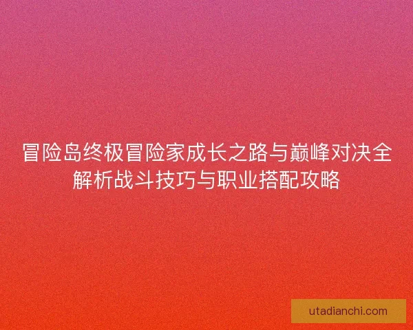 冒险岛终极冒险家成长之路与巅峰对决全解析战斗技巧与职业搭配攻略